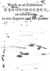 열 장의 이야기와 다섯 편의 시 =Words at an exhibition an exhibition in ten chapters and five poems 