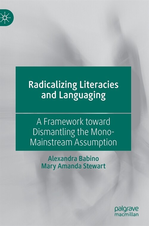 Radicalizing Literacies and Languaging: A Framework Toward Dismantling the Mono-Mainstream Assumption (Hardcover, 2020)