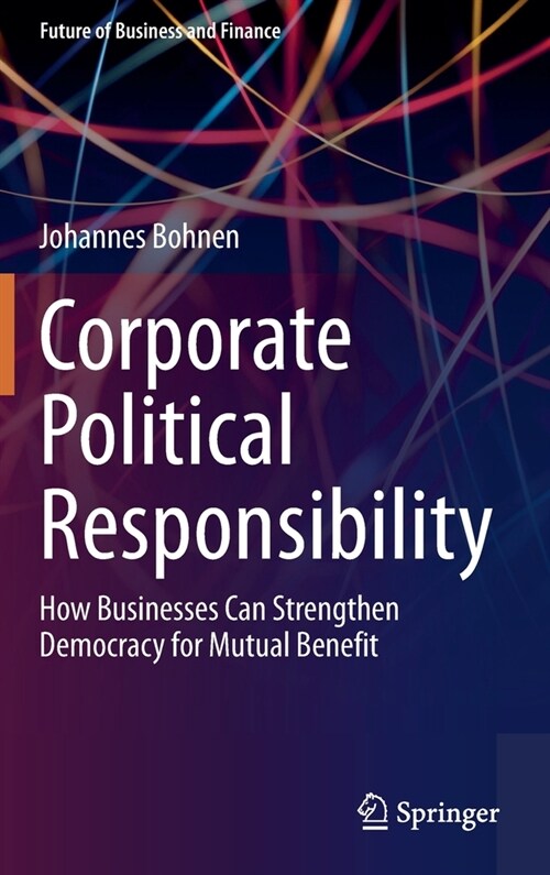 Corporate Political Responsibility: How Businesses Can Strengthen Democracy for Mutual Benefit (Hardcover, 2021)