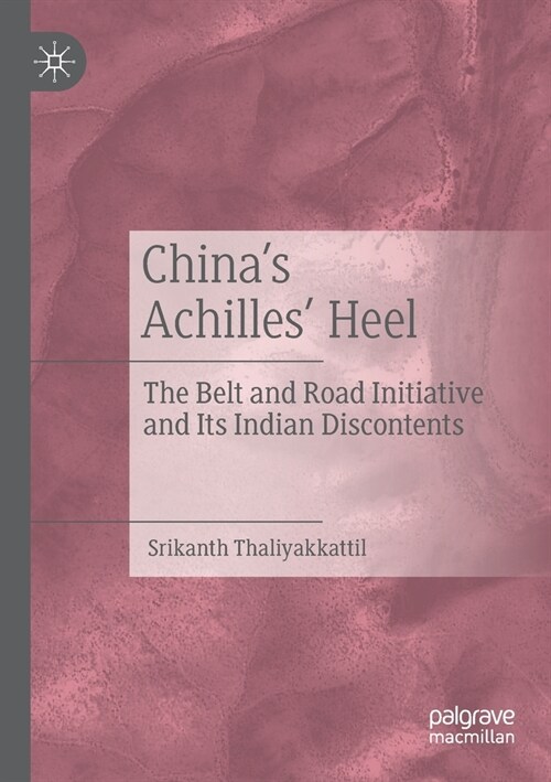 Chinas Achilles Heel: The Belt and Road Initiative and Its Indian Discontents (Paperback, 2019)