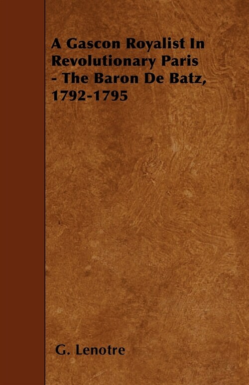 A Gascon Royalist In Revolutionary Paris - The Baron De Batz, 1792-1795 (Paperback)