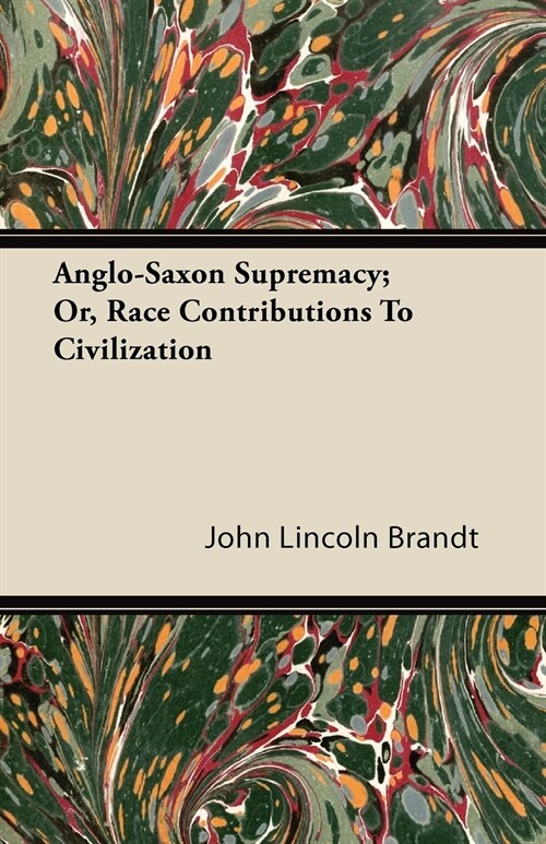 Anglo-Saxon Supremacy; Or, Race Contributions To Civilization (Paperback)