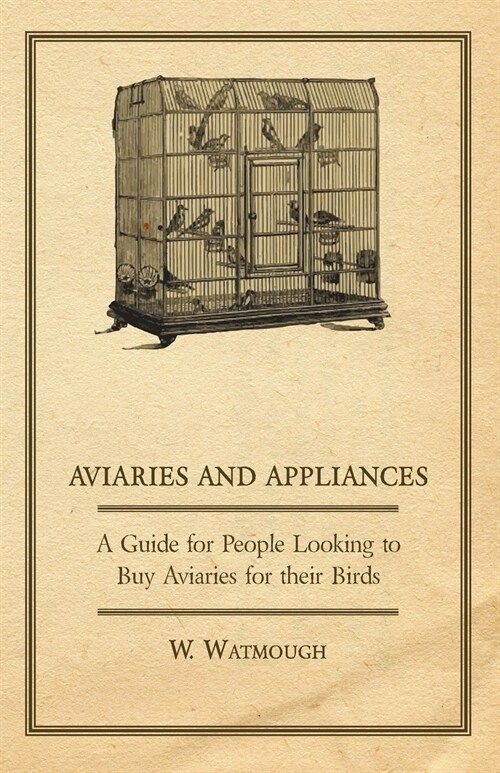 Aviaries and Appliances - A Guide for People Looking to Buy Aviaries for their Birds (Paperback)