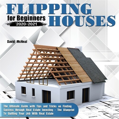 Flipping Houses for Beginners 2020-2021: The Ultimate Guide with Tips and Tricks on Finding Success through Real Estate Investing - The Blueprint To Q (Paperback)