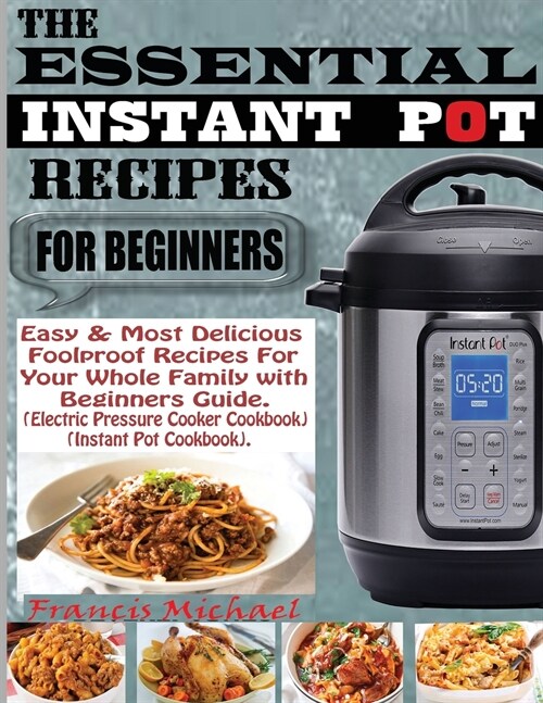 The Essential Instant Pot Recipes for Beginners: Easy & Most Delicious Foolproof Recipes For Your Whole Family With Beginner Guide (Electric Pressure (Paperback)