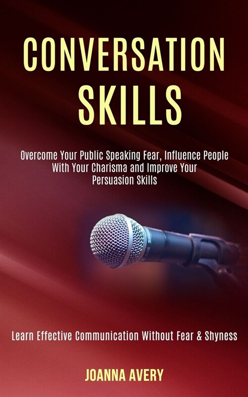 Conversation Skills: Overcome Your Public Speaking Fear, Influence People With Your Charisma and Improve Your Persuasion Skills (Learn Effe (Paperback)