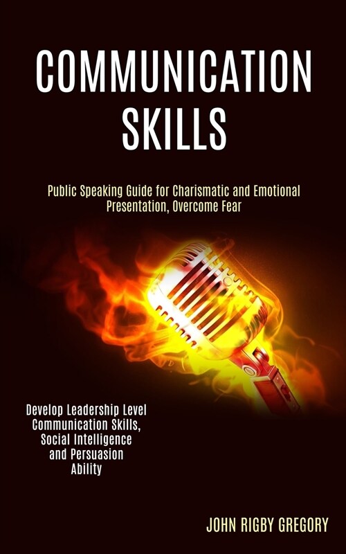 Communication Skills: Public Speaking Guide for Charismatic and Emotional Presentation, Overcome Fear (Develop Leadership Level Communicatio (Paperback)