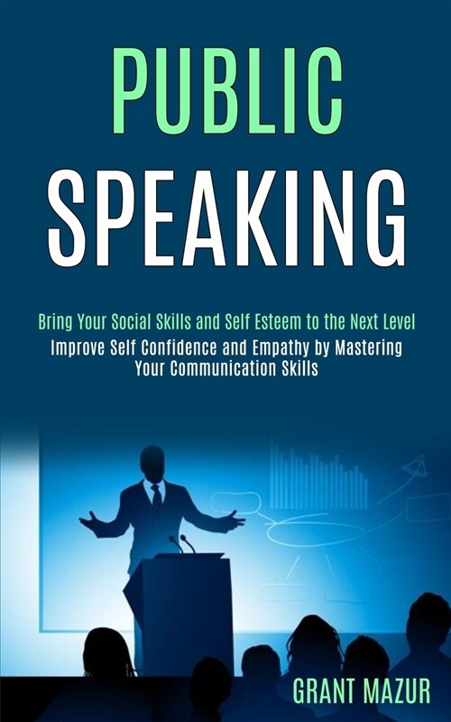 Public Speaking: Bring Your Social Skills and Self Esteem to the Next Level (Improve Self Confidence and Empathy by Mastering Your Comm (Paperback)