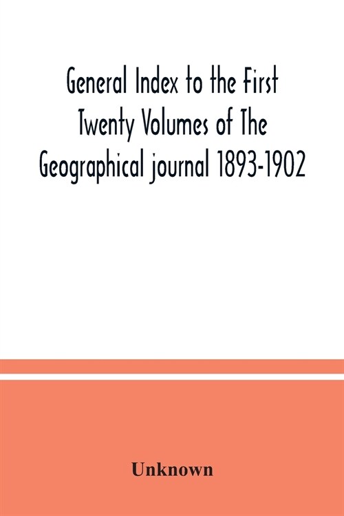 General Index to the First Twenty Volumes of The Geographical journal 1893-1902 (Paperback)