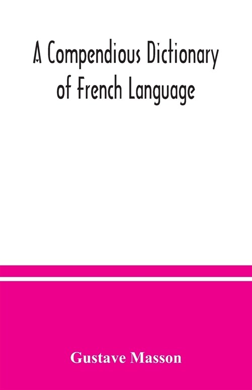 A compendious dictionary of French language (French-English: English-French) adapted from the dictionaries of Prof. Alfred Elwall (Paperback)
