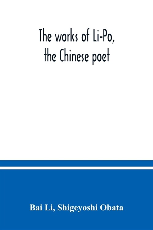 The works of Li-Po, the Chinese poet; done into English verse by Shigeyoshi Obata, with an introduction and biographical and critical matter translate (Paperback)