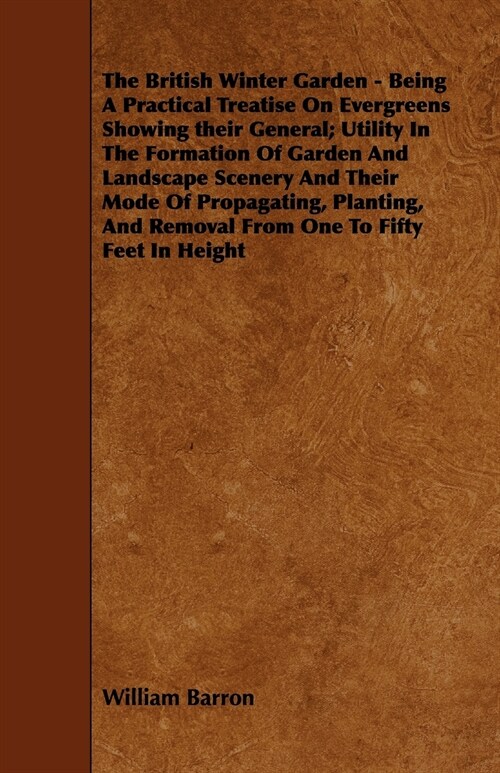 The British Winter Garden - Being a Practical Treatise on Evergreens Showing Their General; Utility in the Formation of Garden and Landscape Scenery a (Paperback)