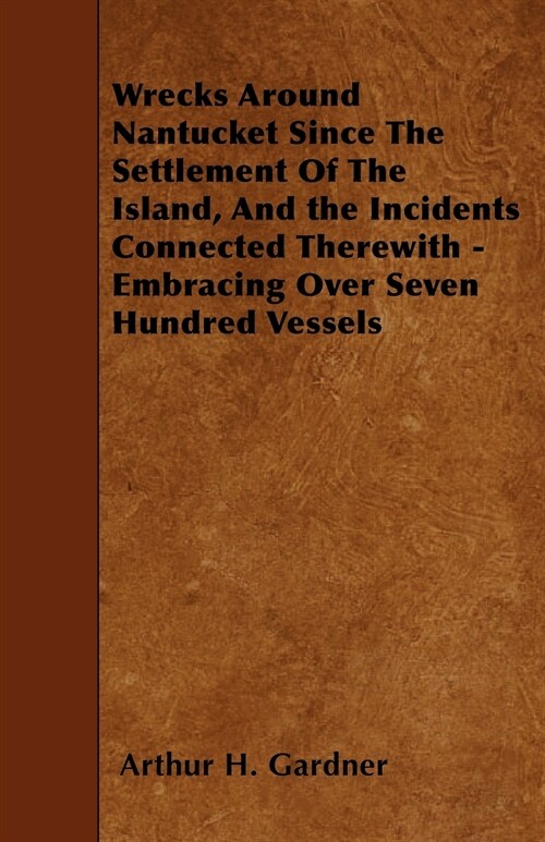 Wrecks Around Nantucket Since The Settlement Of The Island, And the Incidents Connected Therewith - Embracing Over Seven Hundred Vessels (Paperback)
