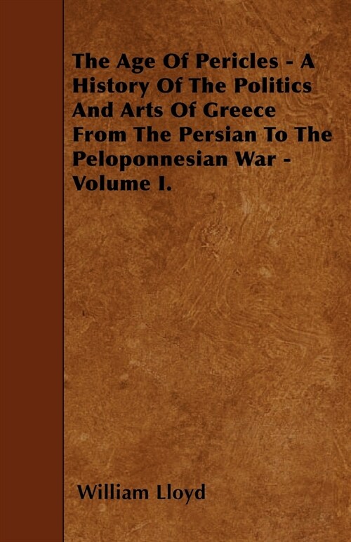The Age Of Pericles - A History Of The Politics And Arts Of Greece From The Persian To The Peloponnesian War - Volume I. (Paperback)
