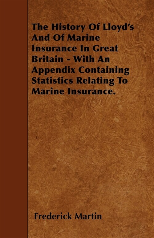 The History Of Lloyds And Of Marine Insurance In Great Britain - With An Appendix Containing Statistics Relating To Marine Insurance. (Paperback)