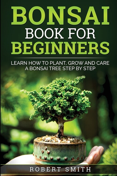 Bonsai Book For Beginners: Learn How to Plant, Grow, and Care for a Bonsai Tree Step by Step (Paperback)