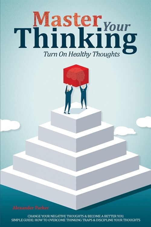 Master Your Thinking: Turn On Healthy Thoughts, Change Your Negative Thoughts & Become A Better You. Simple Guide How To Overcome Thinking T (Paperback)