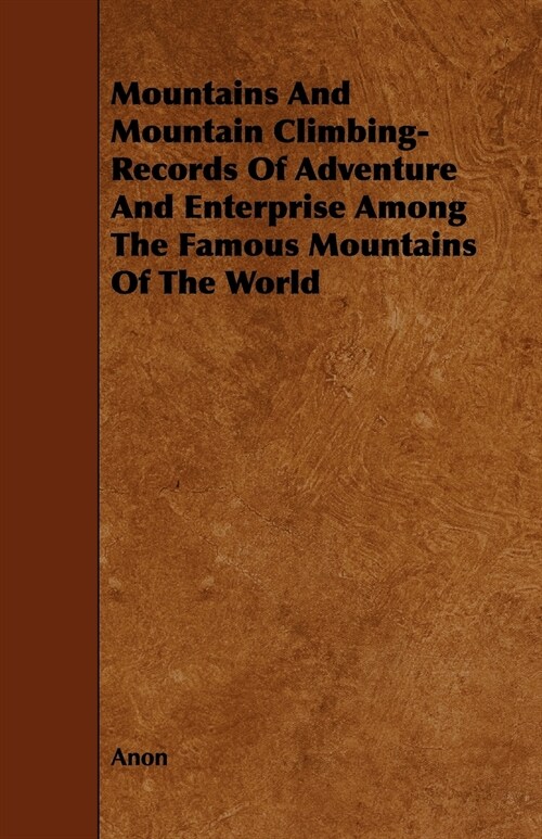 Mountains And Mountain Climbing- Records Of Adventure And Enterprise Among The Famous Mountains Of The World (Paperback)