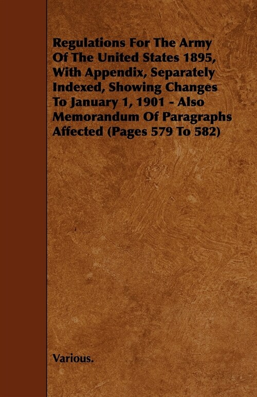 Regulations for the Army of the United States 1895, with Appendix, Separately Indexed, Showing Changes to January 1, 1901 - Also Memorandum of Paragra (Paperback)