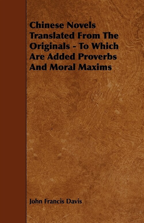 Chinese Novels Translated From The Originals - To Which Are Added Proverbs And Moral Maxims (Paperback)