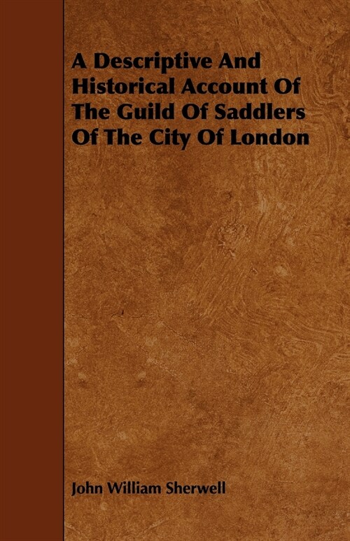 A Descriptive And Historical Account Of The Guild Of Saddlers Of The City Of London (Paperback)