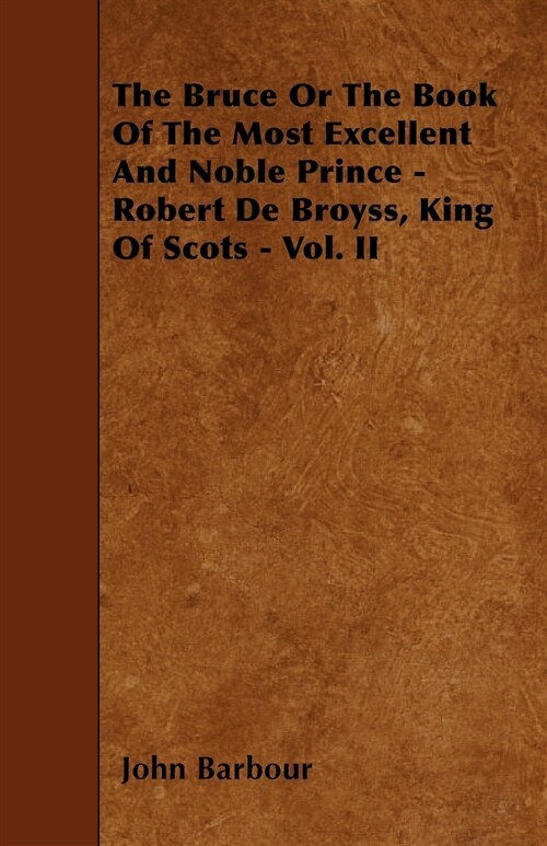 The Bruce Or The Book Of The Most Excellent And Noble Prince - Robert De Broyss, King Of Scots - Vol. II (Paperback)