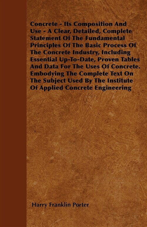 Concrete - Its Composition And Use - A Clear, Detailed, Complete Statement Of The Fundamental Principles Of The Basic Process Of The Concrete Industry (Paperback)
