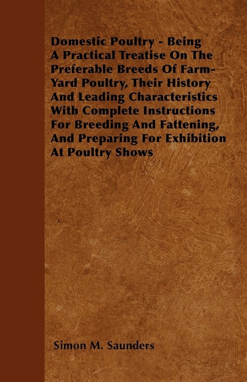 Domestic Poultry - Being A Practical Treatise On The Preferable Breeds Of Farm-Yard Poultry, Their History And Leading Characteristics With Complete I (Paperback)