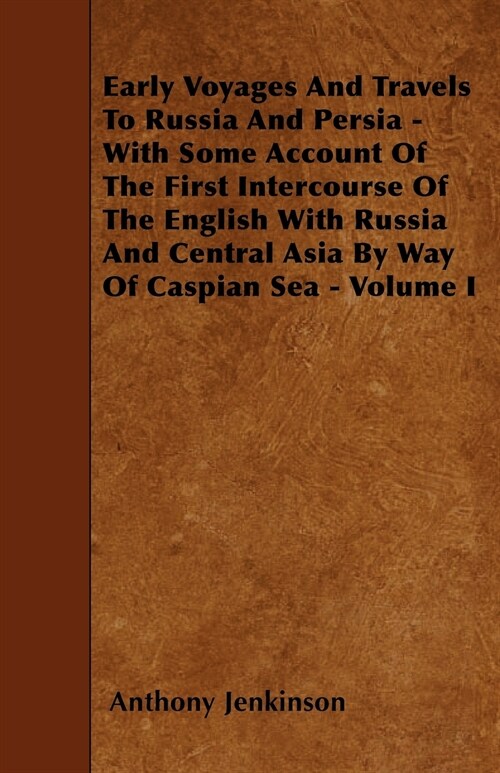 Early Voyages And Travels To Russia And Persia - With Some Account Of The First Intercourse Of The English With Russia And Central Asia By Way Of Casp (Paperback)