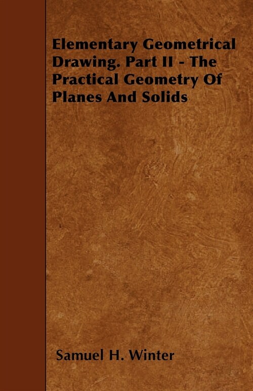 Elementary Geometrical Drawing. Part II - The Practical Geometry Of Planes And Solids (Paperback)