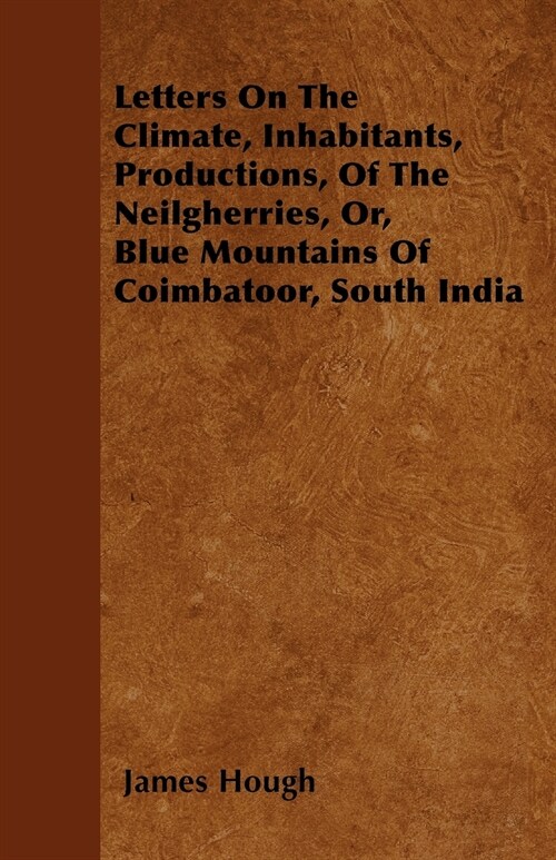 Letters On The Climate, Inhabitants, Productions, Of The Neilgherries, Or, Blue Mountains Of Coimbatoor, South India (Paperback)