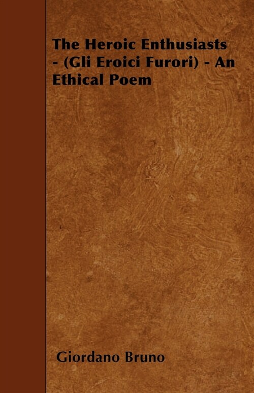 The Heroic Enthusiasts - (Gli Eroici Furori) - An Ethical Poem (Paperback)