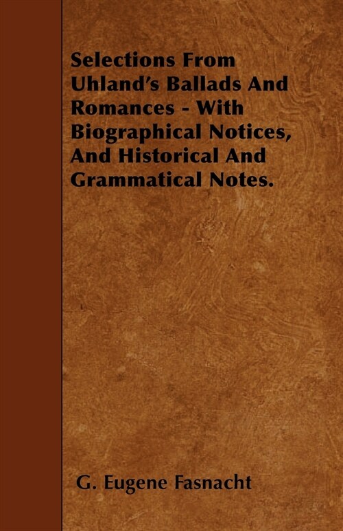 Selections From Uhlands Ballads And Romances - With Biographical Notices, And Historical And Grammatical Notes. (Paperback)