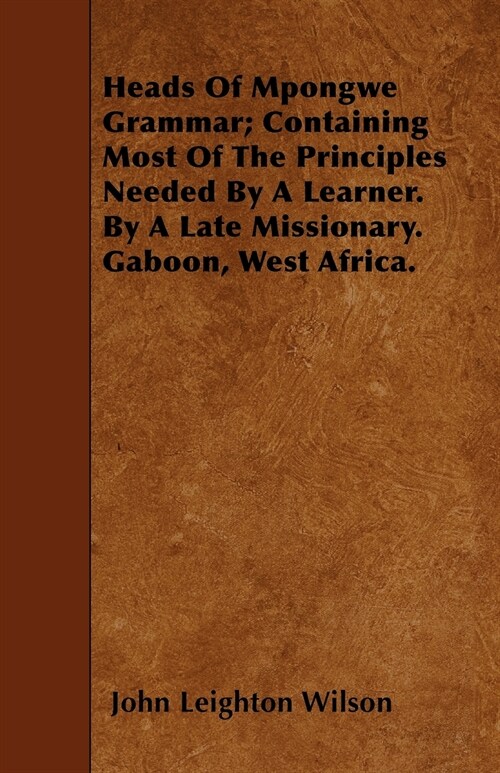 Heads Of Mpongwe Grammar; Containing Most Of The Principles Needed By A Learner. By A Late Missionary. Gaboon, West Africa. (Paperback)