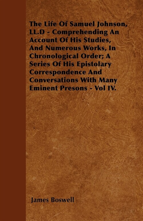 The Life Of Samuel Johnson, LL.D - Comprehending An Account Of His Studies, And Numerous Works, In Chronological Order; A Series Of His Epistolary Cor (Paperback)