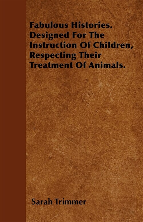 Fabulous Histories. Designed For The Instruction Of Children, Respecting Their Treatment Of Animals. (Paperback)