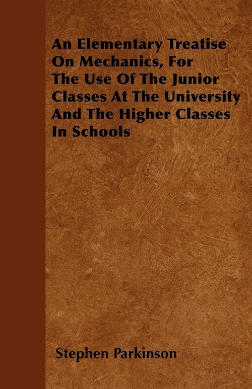 An Elementary Treatise On Mechanics, For The Use Of The Junior Classes At The University And The Higher Classes In Schools (Paperback)