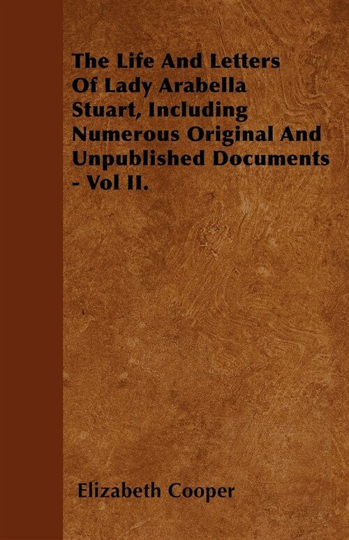 The Life And Letters Of Lady Arabella Stuart, Including Numerous Original And Unpublished Documents - Vol II. (Paperback)