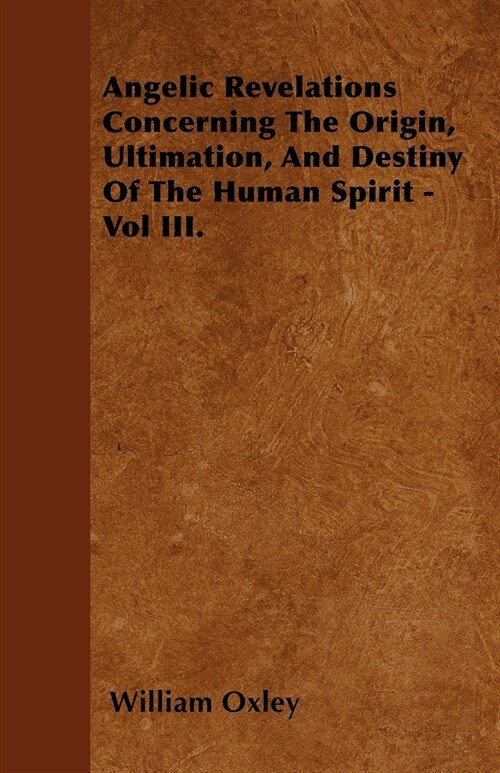 Angelic Revelations Concerning The Origin, Ultimation, And Destiny Of The Human Spirit - Vol III. (Paperback)