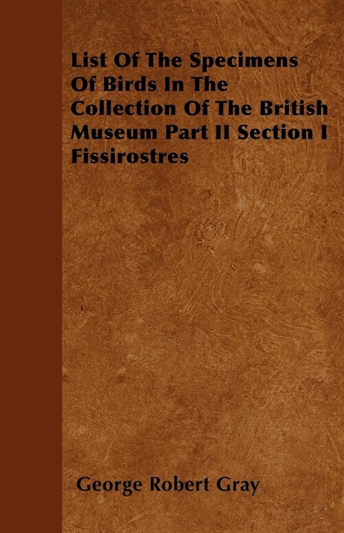 List Of The Specimens Of Birds In The Collection Of The British Museum Part II Section I Fissirostres (Paperback)