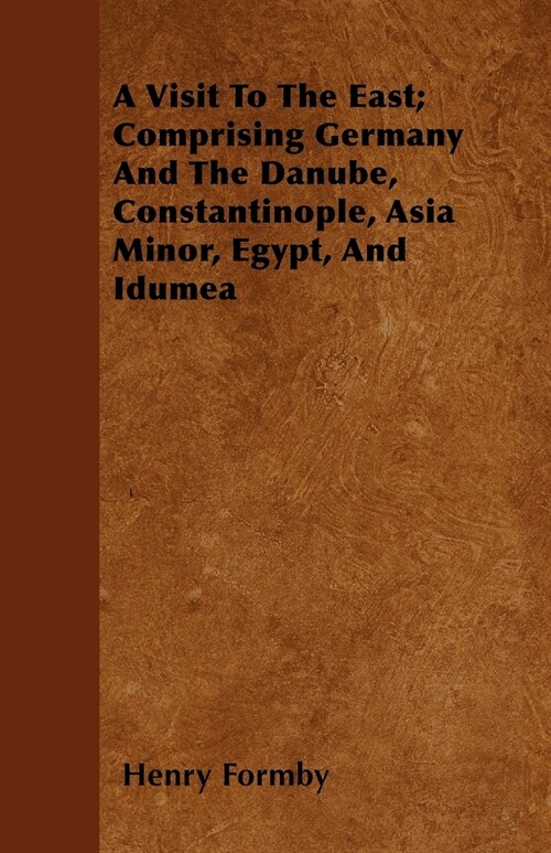 A Visit To The East; Comprising Germany And The Danube, Constantinople, Asia Minor, Egypt, And Idumea (Paperback)