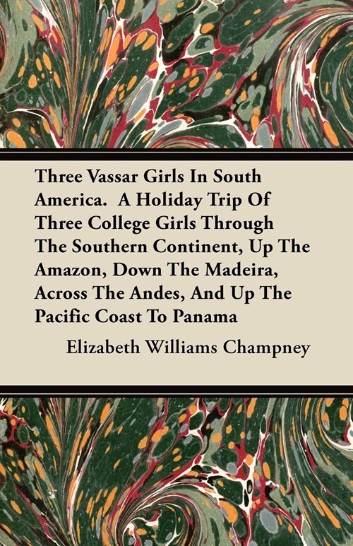 Three Vassar Girls in South America. a Holiday Trip of Three College Girls Through the Southern Continent, Up the Amazon, Down the Madeira, Across the (Paperback)