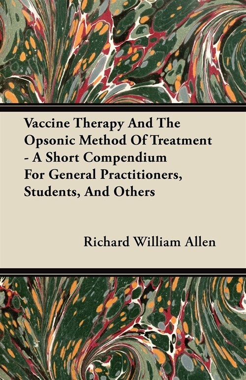Vaccine Therapy And The Opsonic Method Of Treatment - A Short Compendium For General Practitioners, Students, And Others (Paperback)