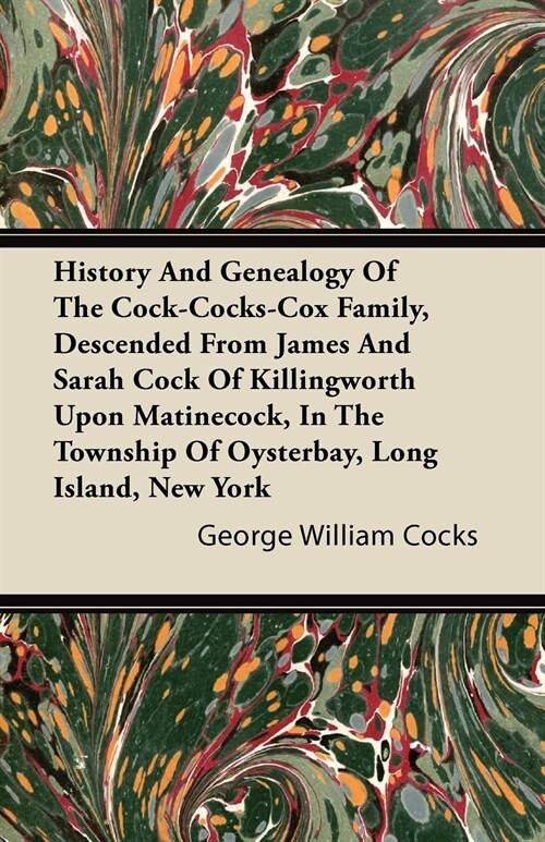 History And Genealogy Of The Cock-Cocks-Cox Family, Descended From James And Sarah Cock Of Killingworth Upon Matinecock, In The Township Of Oysterbay, (Paperback)