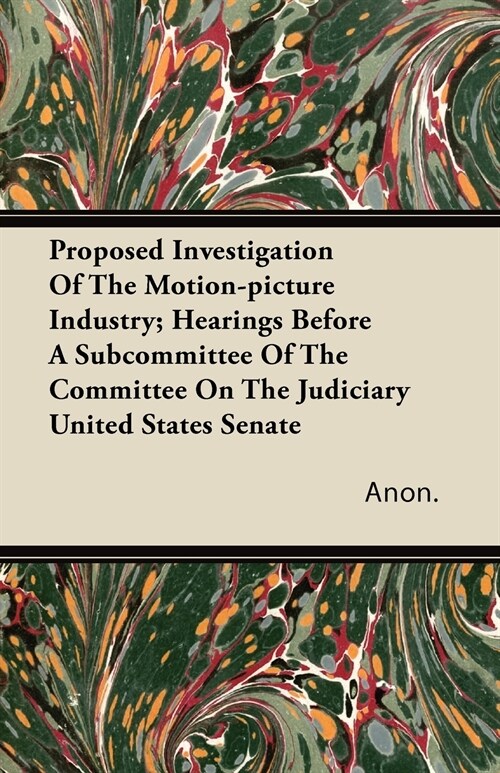 Proposed Investigation of the Motion-Picture Industry; Hearings Before a Subcommittee of the Committee on the Judiciary United States Senate (Paperback)