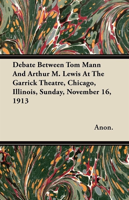 Debate Between Tom Mann and Arthur M. Lewis at the Garrick Theatre, Chicago, Illinois, Sunday, November 16, 1913 (Paperback)