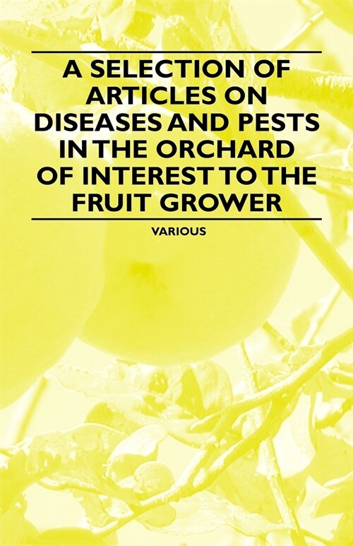 A Selection of Articles on Diseases and Pests in the Orchard of Interest to the Fruit Grower (Paperback)