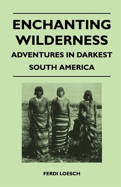 Enchanting Wilderness - Adventures in Darkest South America (Paperback)