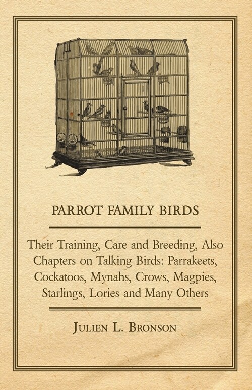 Parrot Family Birds - Their Training, Care and Breeding, Also Chapters on Talking Birds: Parrakeets, Cockatoos, Mynahs, Crows, Magpies, Starlings, Lor (Paperback)