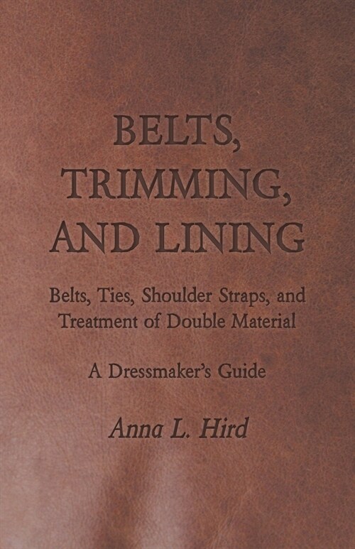 Belts, Trimming, and Lining: Belts, Ties, Shoulder Straps, and Treatment of Double Material - A Dressmakers Guide (Paperback)